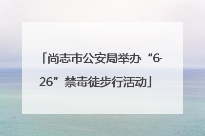 尚志市公安局举办“6·26”禁毒徒步行活动