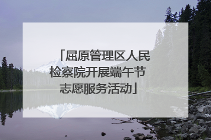屈原管理区人民检察院开展端午节志愿服务活动