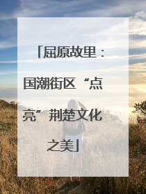 屈原故里：国潮街区“点亮”荆楚文化之美