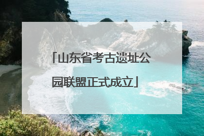 山东省考古遗址公园联盟正式成立