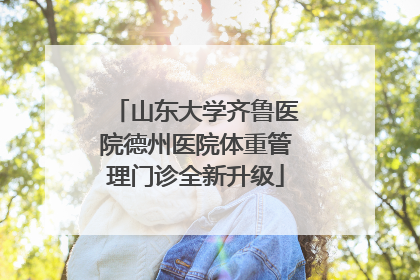 山东大学齐鲁医院德州医院体重管理门诊全新升级