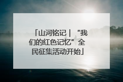 山河铭记｜“我们的红色记忆”全民征集活动开始