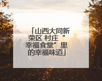 山西大同新荣区 村庄“幸福食堂”里的幸福味道