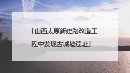 山西太原新建路改造工程中发现古城墙遗址