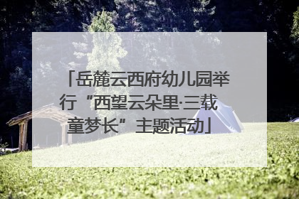 岳麓云西府幼儿园举行“西望云朵里·三载童梦长”主题活动