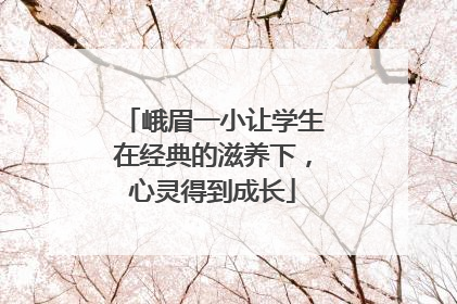 峨眉一小让学生在经典的滋养下，心灵得到成长