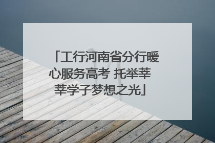 工行河南省分行暖心服务高考 托举莘莘学子梦想之光