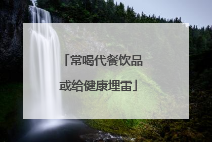 常喝代餐饮品 或给健康埋雷