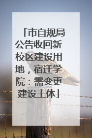 市自规局公告收回新校区建设用地，宿迁学院：需变更建设主体