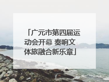 广元市第四届运动会开幕 奏响文体旅融合新乐章