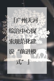 广州天河综治中心探索规范化建设“前进模式”