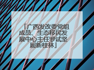广西发改委党组成员、生态移民发展中心主任罗试坚履新桂林