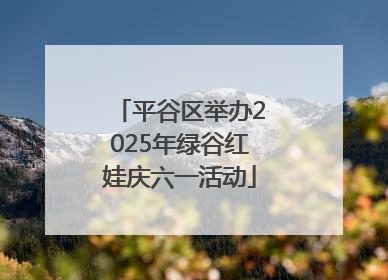 平谷区举办2025年绿谷红娃庆六一活动