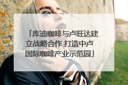 库迪咖啡与卢旺达建立战略合作 打造中卢国际咖啡产业示范园