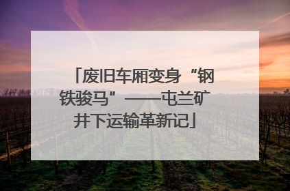 废旧车厢变身“钢铁骏马”——屯兰矿井下运输革新记