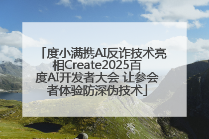 度小满携AI反诈技术亮相Create2025百度AI开发者大会 让参会者体验防深伪技术