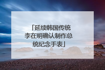 延续韩国传统 李在明确认制作总统纪念手表