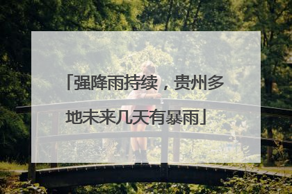 强降雨持续，贵州多地未来几天有暴雨