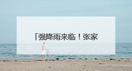 强降雨来临！张家界市严阵以待开展强降雨防范应对工作