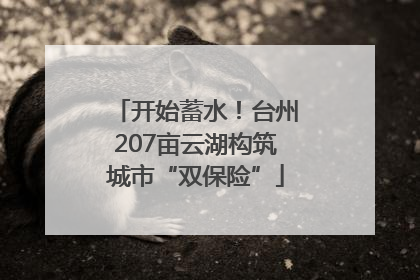 开始蓄水！台州207亩云湖构筑城市“双保险”