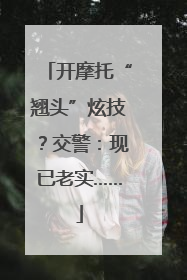 开摩托“翘头”炫技？交警：现已老实……