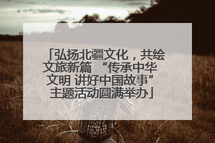 弘扬北疆文化，共绘文旅新篇 “传承中华文明 讲好中国故事” 主题活动圆满举办