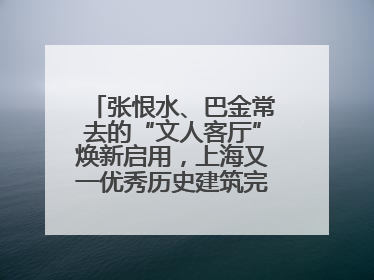 张恨水、巴金常去的“文人客厅”焕新启用，上海又一优秀历史建筑完成修缮