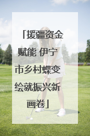 援疆资金赋能 伊宁市乡村蝶变绘就振兴新画卷