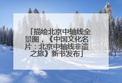 描绘北京中轴线全景图，《中国文化名片：北京中轴线非遗之旅》新书发布
