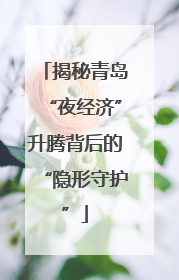 揭秘青岛“夜经济”升腾背后的“隐形守护”