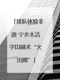排队体验非遗 宁乡木活字印刷术“火出圈”