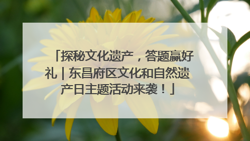 探秘文化遗产，答题赢好礼｜东昌府区文化和自然遗产日主题活动来袭！