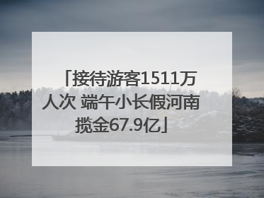 接待游客1511万人次 端午小长假河南揽金67.9亿