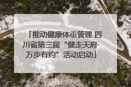 推动健康体重管理 四川省第三届“健走天府·万步有约”活动启动