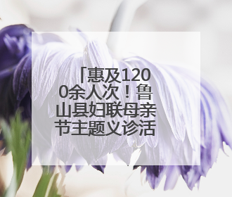 惠及1200余人次！鲁山县妇联母亲节主题义诊活动暖人心