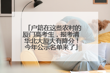 户籍在这些农村的厦门高考生，报考清华北大厦大有降分！今年公示名单来了