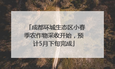 成都环城生态区小春季农作物采收开始，预计5月下旬完成