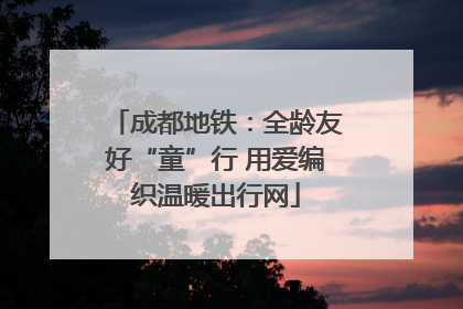成都地铁：全龄友好“童”行 用爱编织温暖出行网