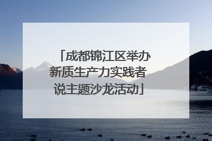 成都锦江区举办新质生产力实践者说主题沙龙活动
