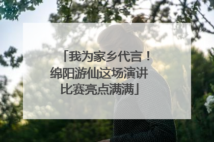 我为家乡代言！绵阳游仙这场演讲比赛亮点满满