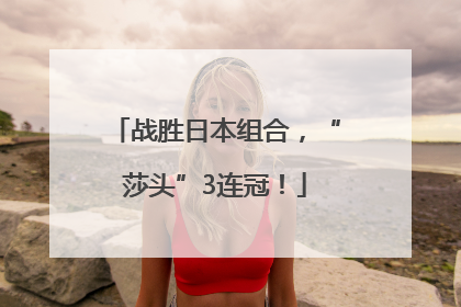 战胜日本组合，“莎头”3连冠！