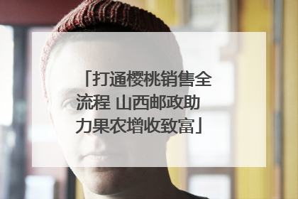 打通樱桃销售全流程 山西邮政助力果农增收致富