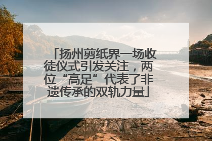 扬州剪纸界一场收徒仪式引发关注，两位“高足”代表了非遗传承的双轨力量