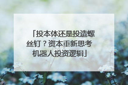 投本体还是投造螺丝钉？资本重新思考机器人投资逻辑