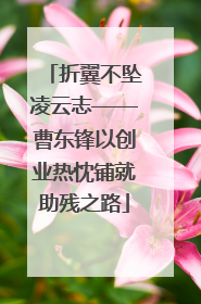 折翼不坠凌云志——曹东锋以创业热忱铺就助残之路