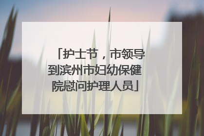 护士节，市领导到滨州市妇幼保健院慰问护理人员