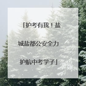 护考有我！盐城盐都公安全力护航中考学子