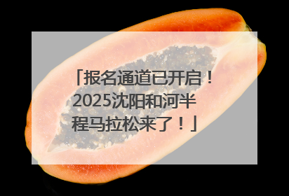 报名通道已开启！2025沈阳和河半程马拉松来了！