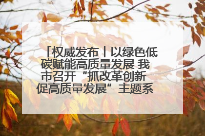 权威发布丨以绿色低碳赋能高质量发展 我市召开“抓改革创新 促高质量发展”主题系列新闻发布会第七场