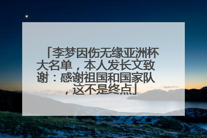 李梦因伤无缘亚洲杯大名单，本人发长文致谢：感谢祖国和国家队，这不是终点